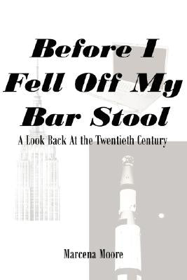 Before I Fell Off My Bar Stool: A Look Back at the Twentieth Century by Moore, Marcena