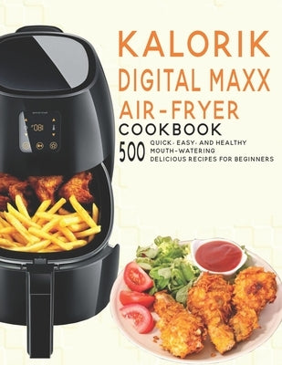Kalorik Digital Maxx Air-Fryer Cookbook: 500 Quick, Easy and Healthy Mouth-watering Delicious Recipes For Beginners by Angstadt, James