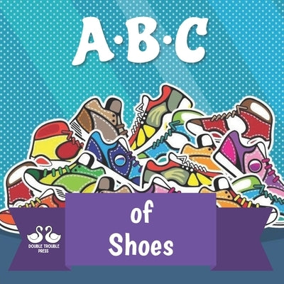 ABC of Shoes: A Rhyming Children's Picture Book by Double Trouble Press