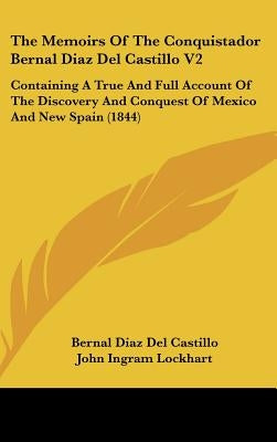 The Memoirs Of The Conquistador Bernal Diaz Del Castillo V2: Containing A True And Full Account Of The Discovery And Conquest Of Mexico And New Spain by Castillo, Bernal Diaz del