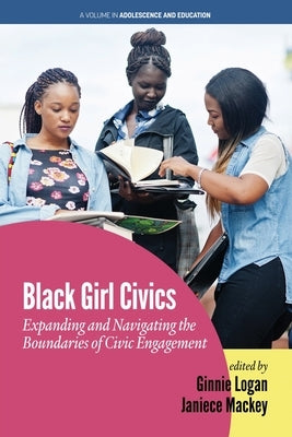 Black Girl Civics: Expanding and Navigating the Boundaries of Civic Engagement by Logan, Ginnie