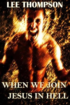 When We Join Jesus in Hell by Thompson, Lee