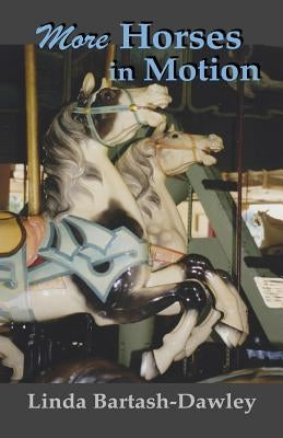 More Horses in Motion: A Second Look at Carousels in Monroe County, New York by Bartash-Dawley, Linda