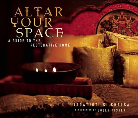 Altar Your Space: A Guide to the Restorative Home by Khalsa, Jagatjoti S.