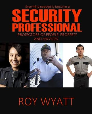 Security Professional: Protecting People, Property and Services by Wyatt, Roy S.