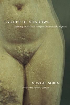 Ladder of Shadows: Reflecting on Medieval Vestige in Provence and Languedoc by Sobin, Gustaf