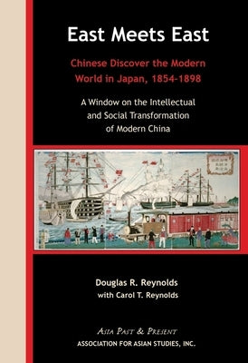 East Meets East: Chinese Discover the Modern Wold in Japan, 1854-1898. a Window on the Intellectual and Social Transformation of Modern by Reynolds, Douglas R.