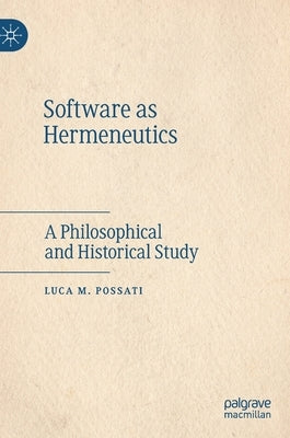 Software as Hermeneutics: A Philosophical and Historical Study by Possati, Luca M.