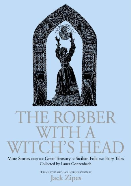 The Robber with a Witch's Head: More Stories from the Great Treasury of Sicilian Folk and Fairy Tales Collected by Laura Gonzenbach by Zipes, Jack