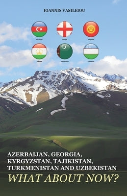 Azerbaijan, Georgia, Kyrgyzstan, Tajikistan, Turkmenistan and Uzbekistan: What about Now? by Vasileiou, Ioannis