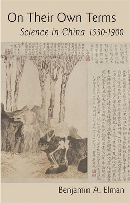 On Their Own Terms: Science in China, 1550-1900 by Elman, Benjamin A.