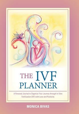 The Ivf Planner: A Personal Journal to Organize Your Journey Through in Vitro Fertilization (Ivf) with Love and Positivity by Bivas, Monica