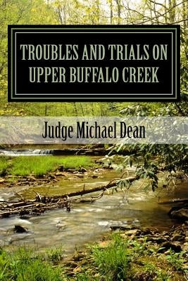 TROUBLES AND TRIALS On Upper Buffalo Creek: Tales of Feuds, Shootouts, and Murders in Owsley County, Kentucky in the early 20th century and trials of by Dean, Michael