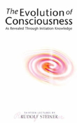 The Evolution of Consciousness: As Revealed Through Initiation Knowledge (Cw 227) by Steiner, Rudolf