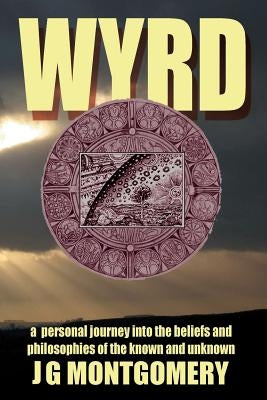 Wyrd: A Personal Journey Into the Beliefs and Philosophies of the Known and Unknown by Montgomery, J. G.