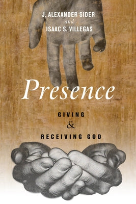 Presence: Giving and Receiving God by Sider, J. Alexander