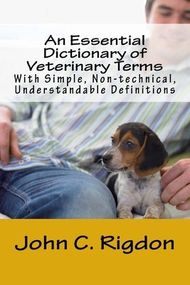 An Essential Dictionary of Veterinary Terms: With Simple, Non-technical, Understandable Definitions by Rigdon, John C.