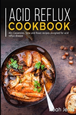 Acid Reflux Cookbook: 40+ Casseroles, Stew and Roast recipes designed for acid reflux disease by Jerris, Noah