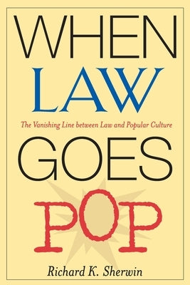 When Law Goes Pop: The Vanishing Line between Law and Popular Culture by Sherwin, Richard K.
