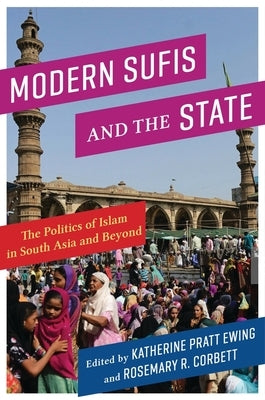 Modern Sufis and the State: The Politics of Islam in South Asia and Beyond by Ewing, Katherine Pratt