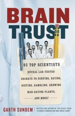 Brain Trust: 93 Top Scientists Reveal Lab-Tested Secrets to Surfing, Dating, Dieting, Gambling, Growing Man-Eating Plants, and More by Sundem, Garth