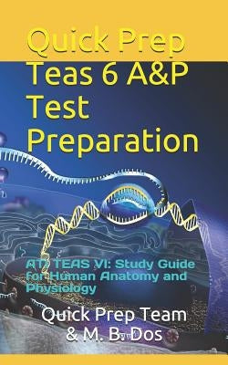 Quick Prep Teas 6 A&p Test Preparation: Ati Teas VI: Study Guide for Human Anatomy and Physiology by Dos, M. B.