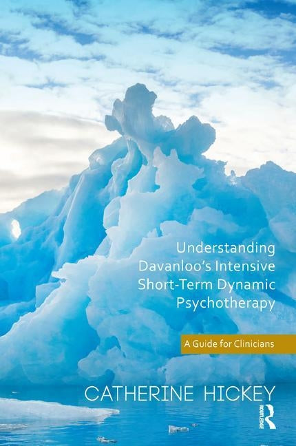 Understanding Davanloo's Intensive Short-Term Dynamic Psychotherapy: A Guide for Clinicians by Hickey, Catherine