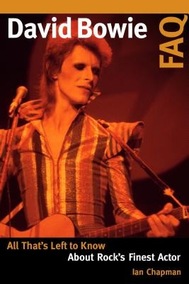 David Bowie FAQ: All That's Left to Know About Rock's Finest Actor by Chapman, Ian