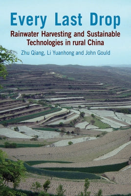 Every Last Drop: Rainwater Harvesting and Sustainable Technologies in Rural China by Qiang, Zhu