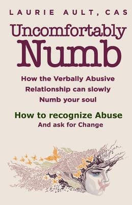 Uncomfortably Numb How the Verbally Abusive Relationship can slowly Numb your soul: How to recognize Abuse And Ask for Change by Ault, Laurie