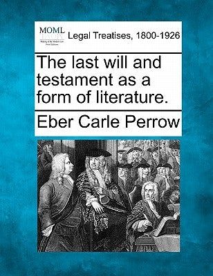 The Last Will and Testament as a Form of Literature. by Perrow, Eber Carle