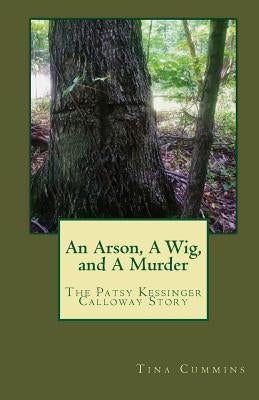 An Arson, A Wig, and A Murder: The Patsy Kessinger Calloway Story by Cummins, Tina M.