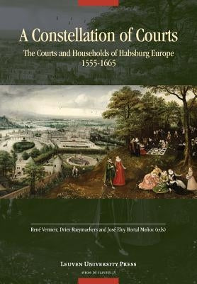 A Constellation of Courts: The Courts and Households of Habsburg Europe, 1555-1665 by Vermeir, René