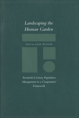 Landscaping the Human Garden: Twentieth-Century Population Management in a Comparative Framework by Weiner, Amir
