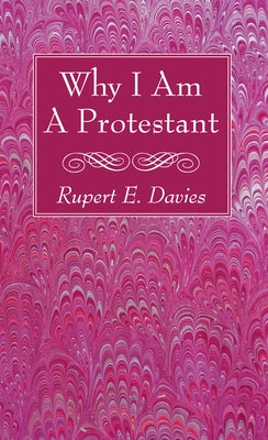 Why I Am A Protestant by Davies, Rupert E.