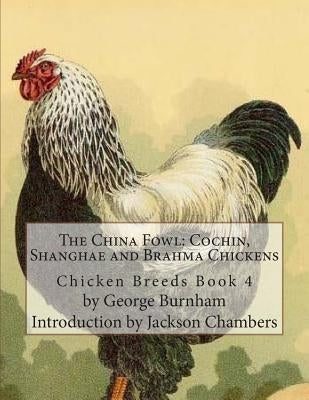 The China Fowl: Cochin, Shanghae and Brahma Chickens: Chicken Breeds Book 4 by Burnham, George