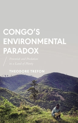 Congo's Environmental Paradox: Potential and Predation in a Land of Plenty by Trefon, Theodore
