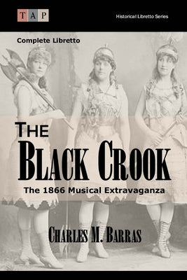 The Black Crook: The 1866 Musical Extravaganza: Complete Libretto by Barras, Charles M.
