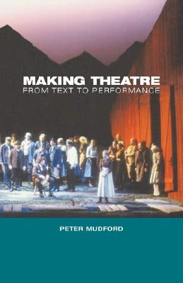 Making Theatre: From Text to Performance by Mudford, Peter