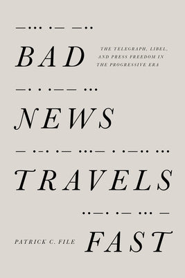 Bad News Travels Fast: The Telegraph, Libel, and Press Freedom in the Progressive Era by File, Patrick C.