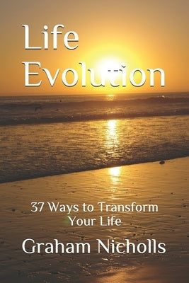 Life Evolution: 37 Ways to Transform Your Life by Nicholls, Graham