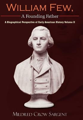 William Few, A Founding Father: A Biographical Perspective of Early American History Volume II by Sargent, Mildred Crow