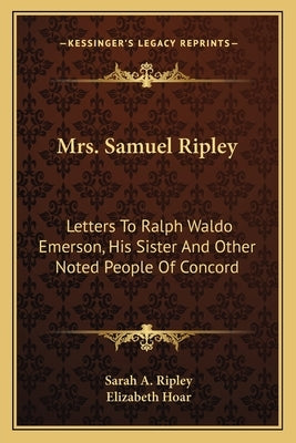 Mrs. Samuel Ripley: Letters to Ralph Waldo Emerson, His Sister and Other Noted People of Concord by Ripley, Sarah A.