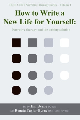 How to Write a New Life for Yourself: Narrative therapy and the writing solution by Taylor-Byrne, Renata