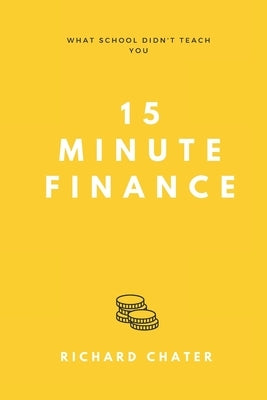 15 Minute Finance: What School Didn't Teach You by Chater, Richard