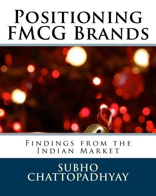 Positioning FMCG Brands: Findings from the Indian Market by Chattopadhyay, Subho