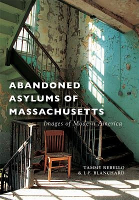 Abandoned Asylums of Massachusetts by Rebello, Tammy