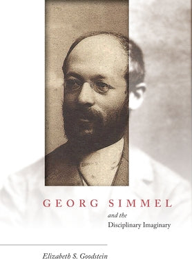 Georg Simmel and the Disciplinary Imaginary by Goodstein, Elizabeth S.
