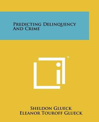 Predicting Delinquency and Crime by Glueck, Sheldon