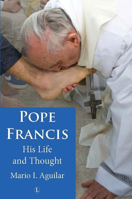 Pope Francis: His Life and Thought by Aguilar, Mario I.